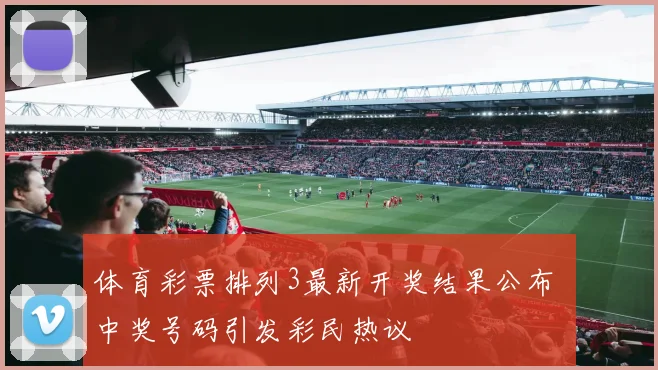 体育彩票排列3最新开奖结果公布 中奖号码引发彩民热议