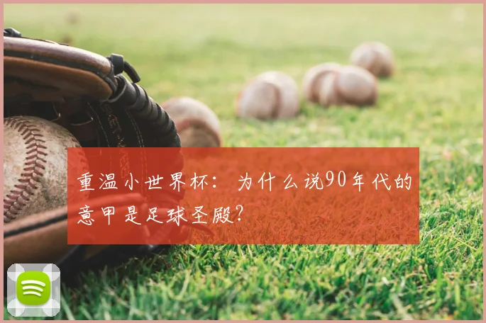 重温小世界杯：为什么说90年代的意甲是足球圣殿？