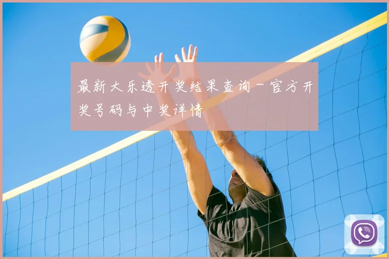 最新大乐透开奖结果查询 - 官方开奖号码与中奖详情