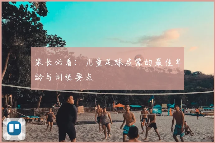 家长必看：儿童足球启蒙的最佳年龄与训练要点