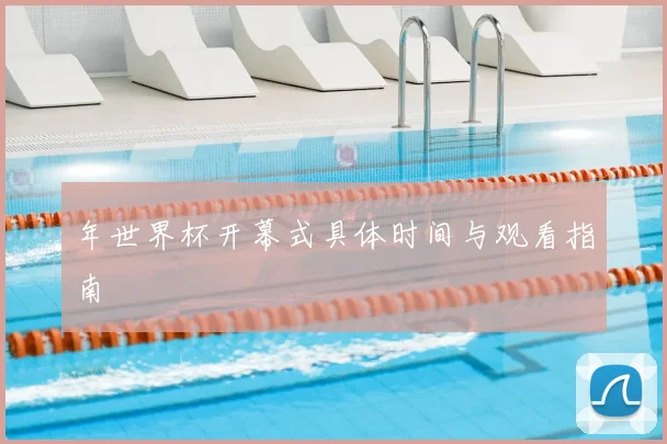 年世界杯开幕式具体时间与观看指南