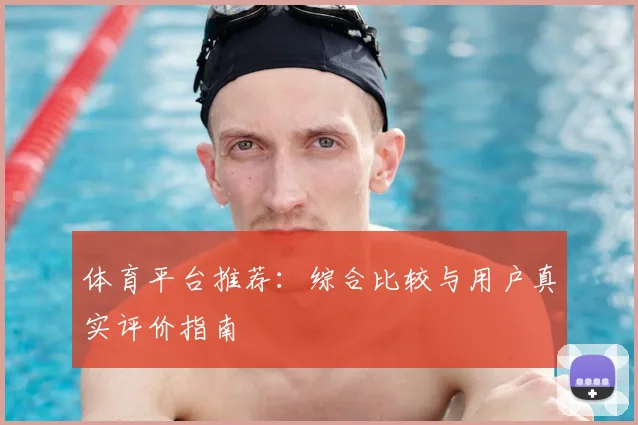 体育平台推荐:综合比较与用户真实评价指南