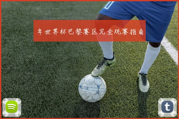 年世界杯巴黎赛区完全观赛指南