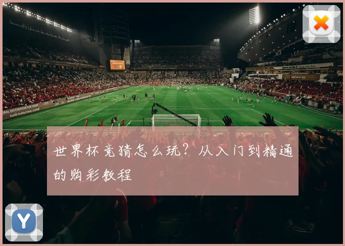 世界杯竞猜怎么玩？从入门到精通的购彩教程