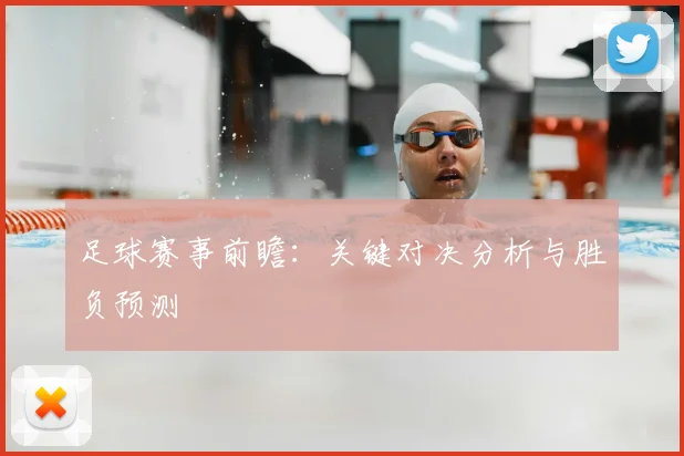 足球赛事前瞻:关键对决分析与胜负预测
