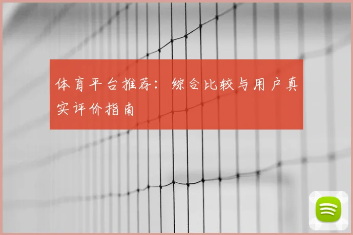 体育平台推荐：综合比较与用户真实评价指南