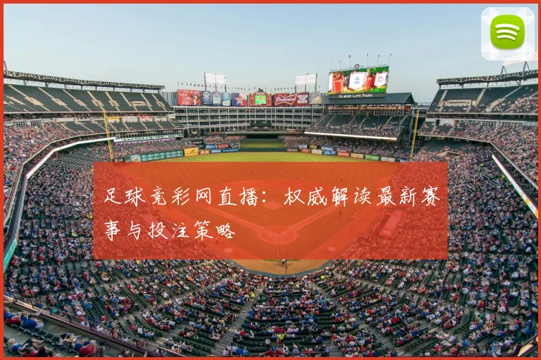 足球竞彩网直播：权威解读最新赛事与投注策略