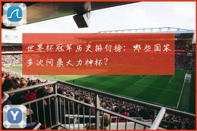世界杯冠军历史排行榜：哪些国家多次问鼎大力神杯？