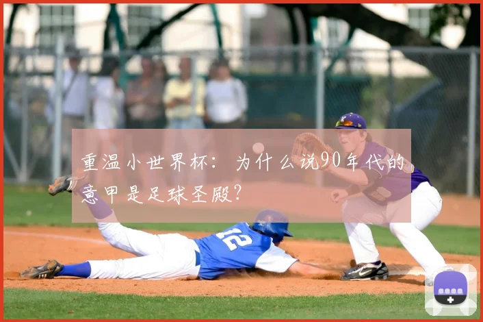 重温小世界杯：为什么说90年代的意甲是足球圣殿？