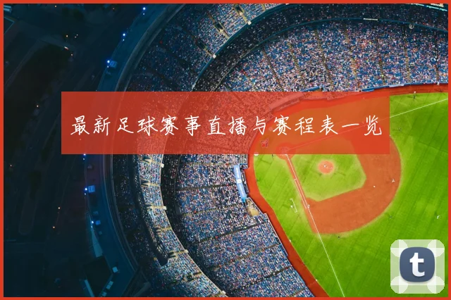 最新足球赛事直播与赛程表一览