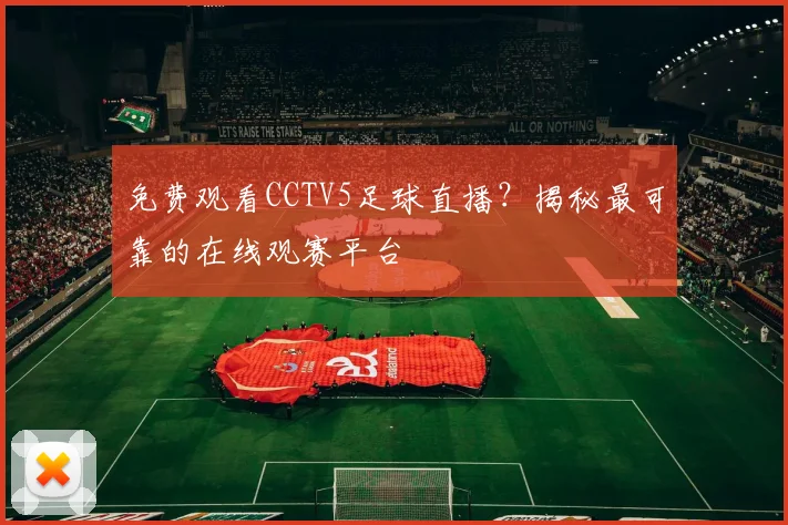 免费观看CCTV5足球直播?揭秘最可靠的在线观赛平台